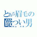 とある眉毛の厳つい男（内山 天満）