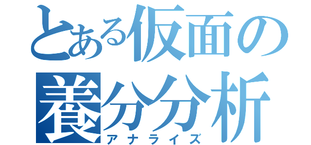 とある仮面の養分分析（アナライズ）