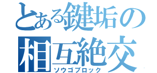 とある鍵垢の相互絶交（ソウゴブロック）