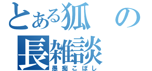 とある狐の長雑談（愚痴こぼし）