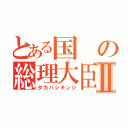 とある国の総理大臣Ⅱ（タカハシキンジ）