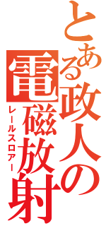 とある政人の電磁放射（レールスロアー）