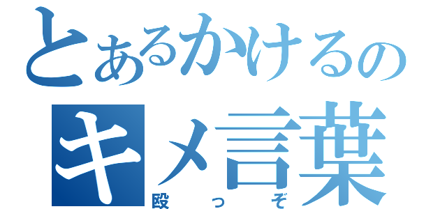 とあるかけるのキメ言葉（殴っぞ）