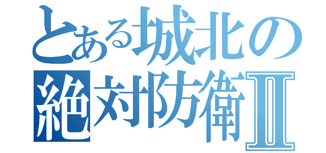 とある城北の絶対防衛線Ⅱ（）