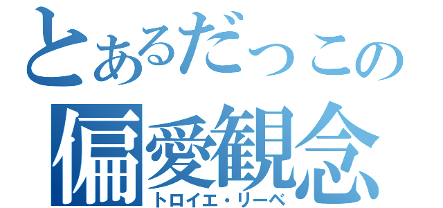 とあるだっこの偏愛観念（トロイエ・リーベ）