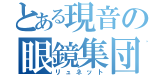 とある現音の眼鏡集団（リュネット）