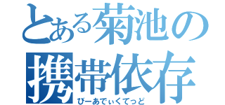 とある菊池の携帯依存（びーあでぃくてっど）