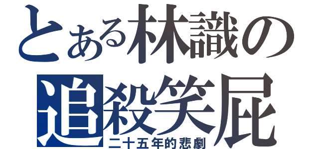 とある林識の追殺笑屁（二十五年的悲劇）