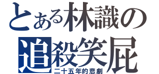 とある林識の追殺笑屁（二十五年的悲劇）