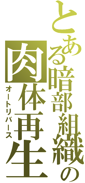 とある暗部組織の肉体再生（オートリバース）