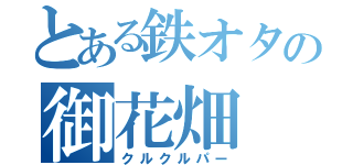 とある鉄オタの御花畑（クルクルパー）