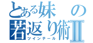 とある妹の若返り術Ⅱ（ツインテール）