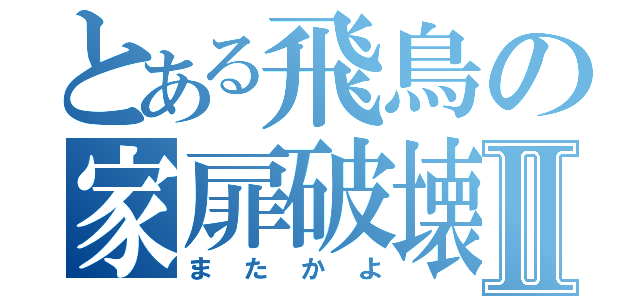 とある飛鳥の家扉破壊Ⅱ（またかよ）