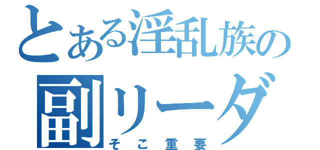 とある淫乱族の副リーダー（そこ重要）