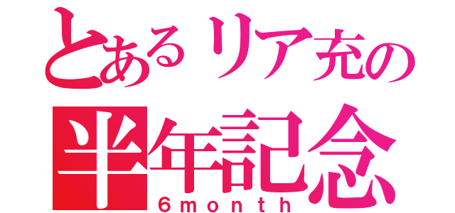 とあるリア充の半年記念（６ｍｏｎｔｈ）