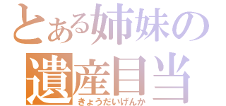 とある姉妹の遺産目当て（きょうだいげんか）