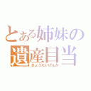 とある姉妹の遺産目当て（きょうだいげんか）