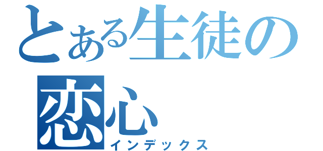 とある生徒の恋心（インデックス）