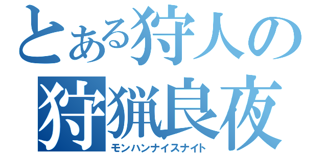 とある狩人の狩猟良夜（モンハンナイスナイト）