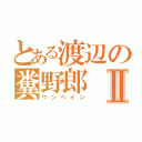 とある渡辺の糞野郎Ⅱ（ウンペイン）