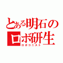 とある明石のロボ研生（ロボコニスト）