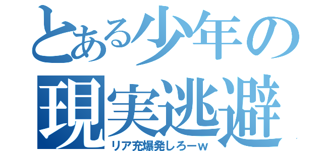 とある少年の現実逃避（リア充爆発しろーｗ）