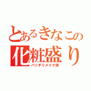 とあるきなこの化粧盛り（バッチリメイク済）