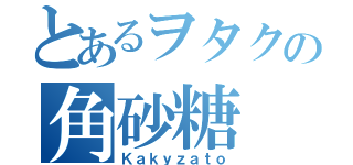 とあるヲタクの角砂糖（Ｋａｋｙｚａｔｏ）