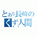 とある長崎のくず人間（まさー）