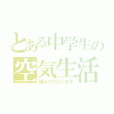 とある中学生の空気生活（僕はココにいます）