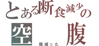 とある断食減少の空　　腹（　腹減った　）