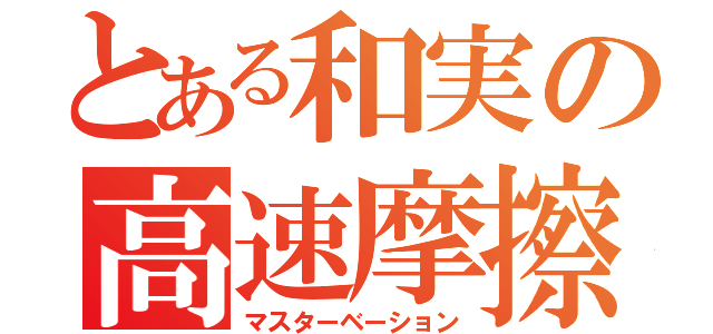 とある和実の高速摩擦（マスターベーション）