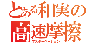 とある和実の高速摩擦（マスターベーション）