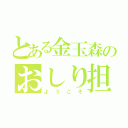 とある金玉森のおしり担（ようこそ）