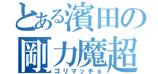 とある濱田の剛力魔超（ゴリマッチョ）