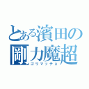 とある濱田の剛力魔超（ゴリマッチョ）