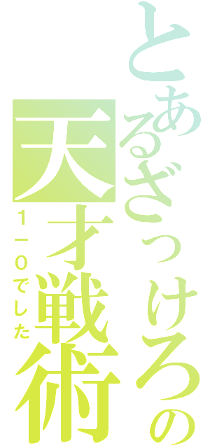 とあるざっけろーにの天才戦術（１－０でした）