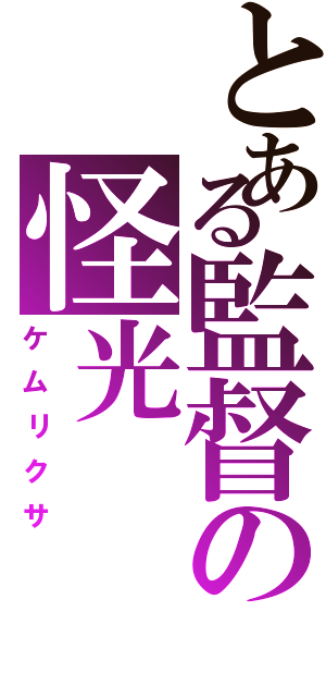 とある監督の怪光（ケムリクサ）