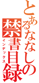 とあるななしの禁書目録（インデックス）