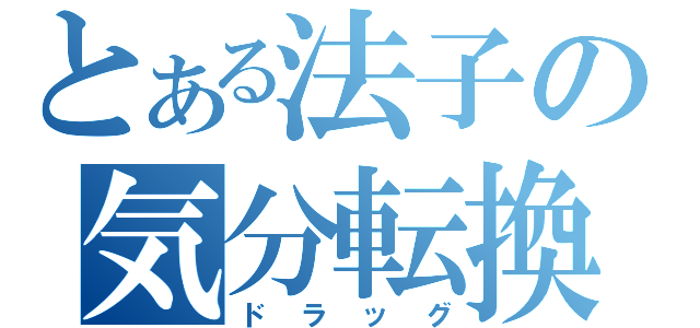 とある法子の気分転換（ドラッグ）