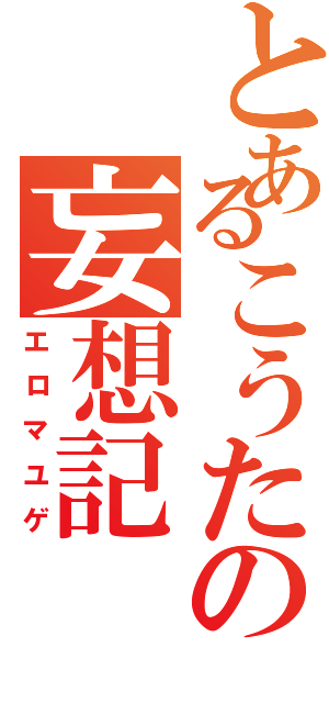 とあるこうたの妄想記（エロマユゲ）