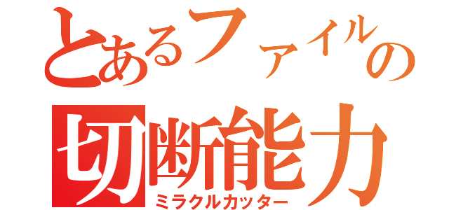 とあるファイルの切断能力（ミラクルカッター）