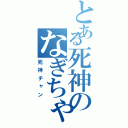 とある死神のなぎちゃん好き（死神チャン）