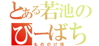 とある若池のびーばち（もののけ姫）