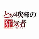 とある吹部の狂気者（トランペット）