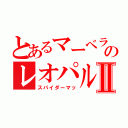 とあるマーベラーチェンジのレオパルドンⅡ（スパイダーマッ）