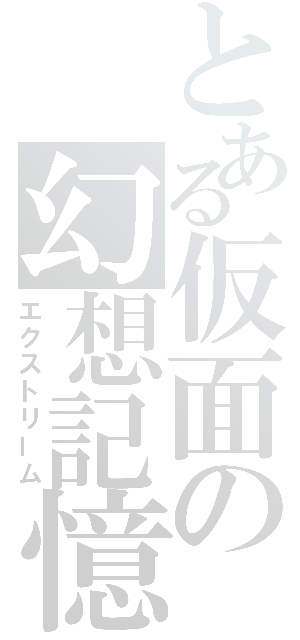 とある仮面の幻想記憶（エクストリーム）