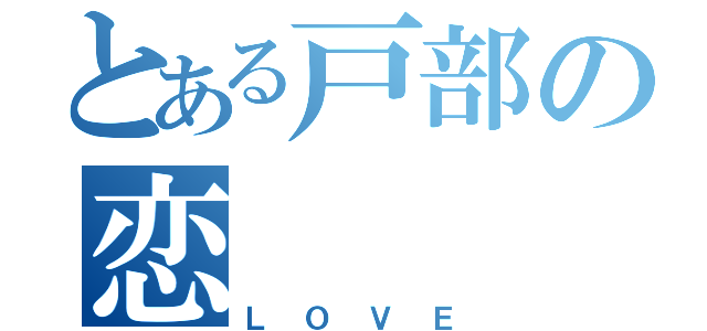 とある戸部の恋（ＬＯＶＥ）