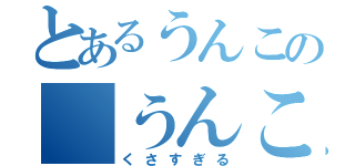 とあるうんこの うんこまさん（くさすぎる）