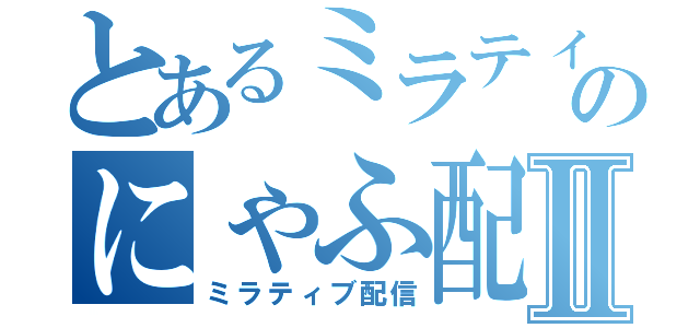 とあるミラティブのにゃふ配信Ⅱ（ミラティブ配信）